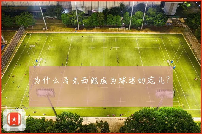 为什么马克西能成为球迷的宠儿？
