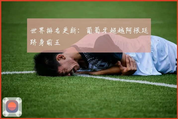 世界排名更新：葡萄牙超越阿根廷跻身前五