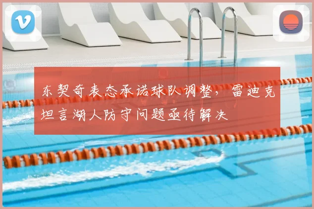 东契奇表态承诺球队调整，雷迪克坦言湖人防守问题亟待解决