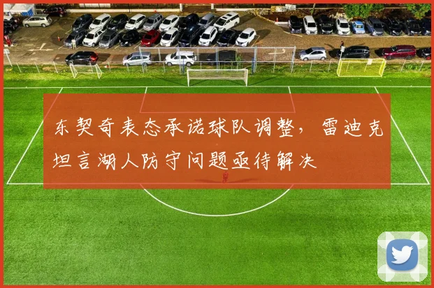 东契奇表态承诺球队调整，雷迪克坦言湖人防守问题亟待解决