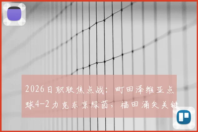 2026日职联焦点战：町田泽维亚点球4-2力克东京绿茵，福田涌矢关键失点全回顾与比赛过程深度解析