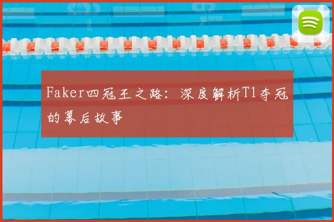 Faker四冠王之路：深度解析T1夺冠的幕后故事