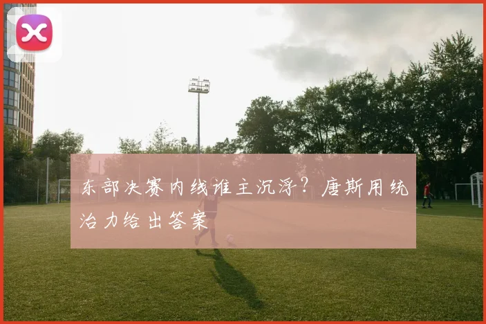 东部决赛内线谁主沉浮？唐斯用统治力给出答案