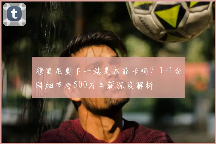 穆里尼奥下一站是本菲卡吗？1+1合同细节与500万年薪深度解析