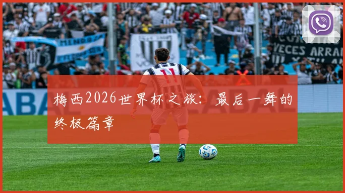 梅西2026世界杯之旅：最后一舞的终极篇章