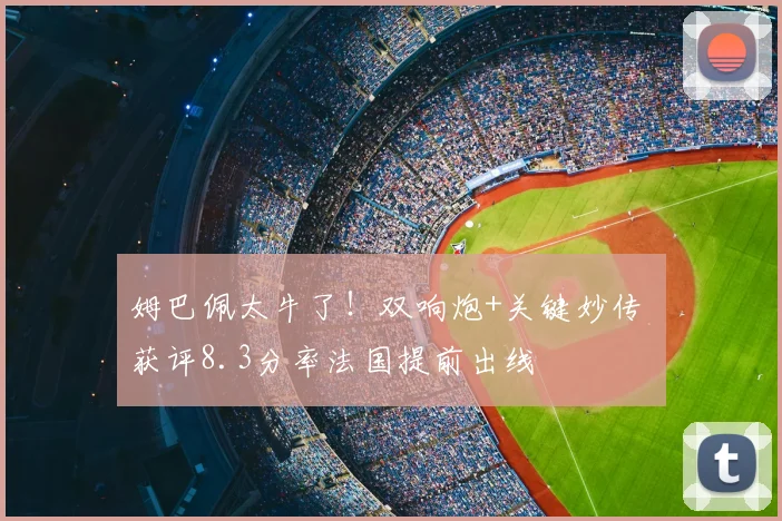 姆巴佩太牛了！双响炮+关键妙传 获评8.3分率法国提前出线
