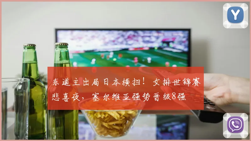 东道主出局日本横扫！女排世锦赛悲喜夜，塞尔维亚强势晋级8强