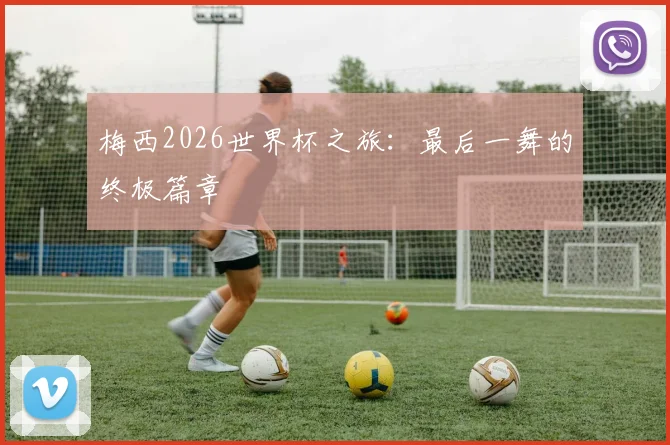 梅西2026世界杯之旅：最后一舞的终极篇章