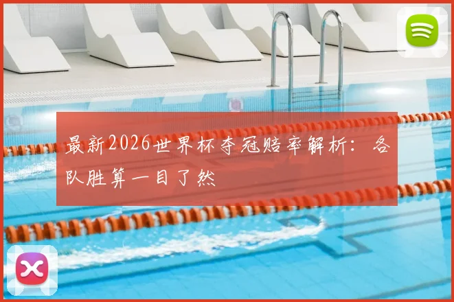 最新2026世界杯夺冠赔率解析：各队胜算一目了然