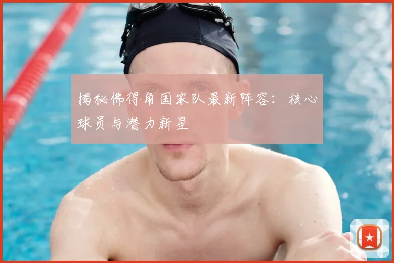 揭秘佛得角国家队最新阵容：核心球员与潜力新星