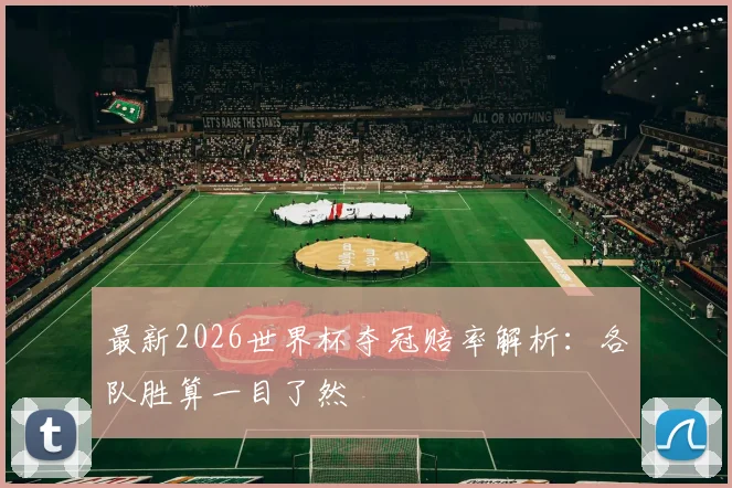 最新2026世界杯夺冠赔率解析：各队胜算一目了然