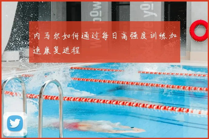 内马尔如何通过每日高强度训练加速康复进程