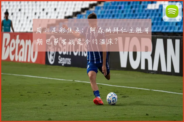 周六足彩焦点：阿森纳拜仁主胜可期 巴萨客战是冷门温床？